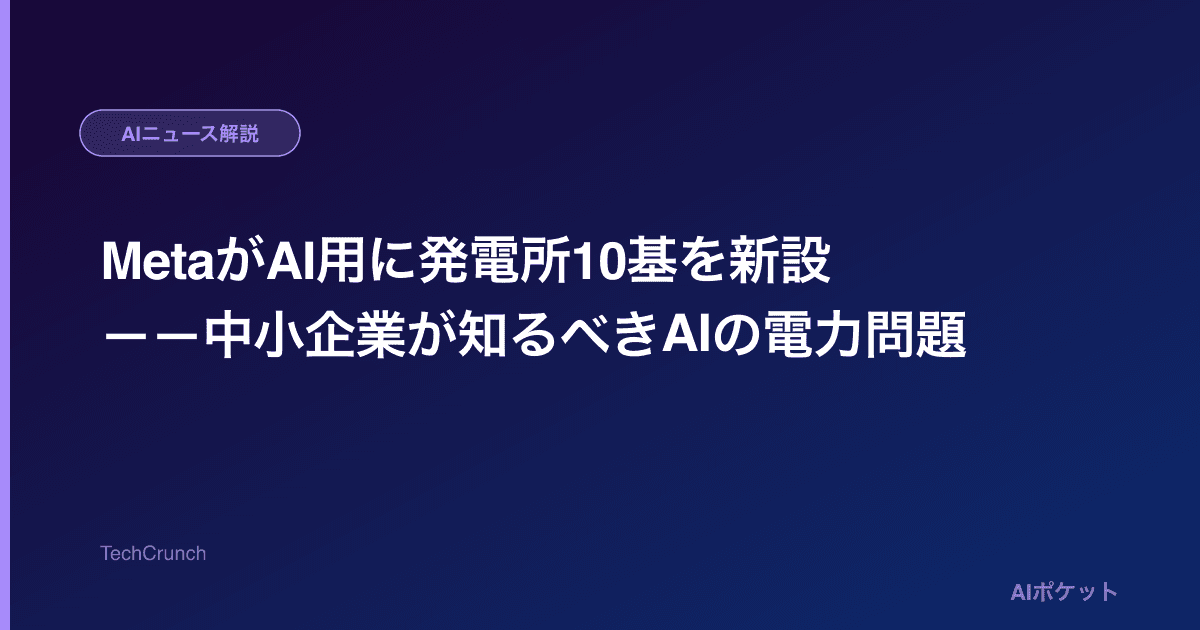 MetaがAI用に発電所10基を新設——中小企業が知るべきAIの電力問題