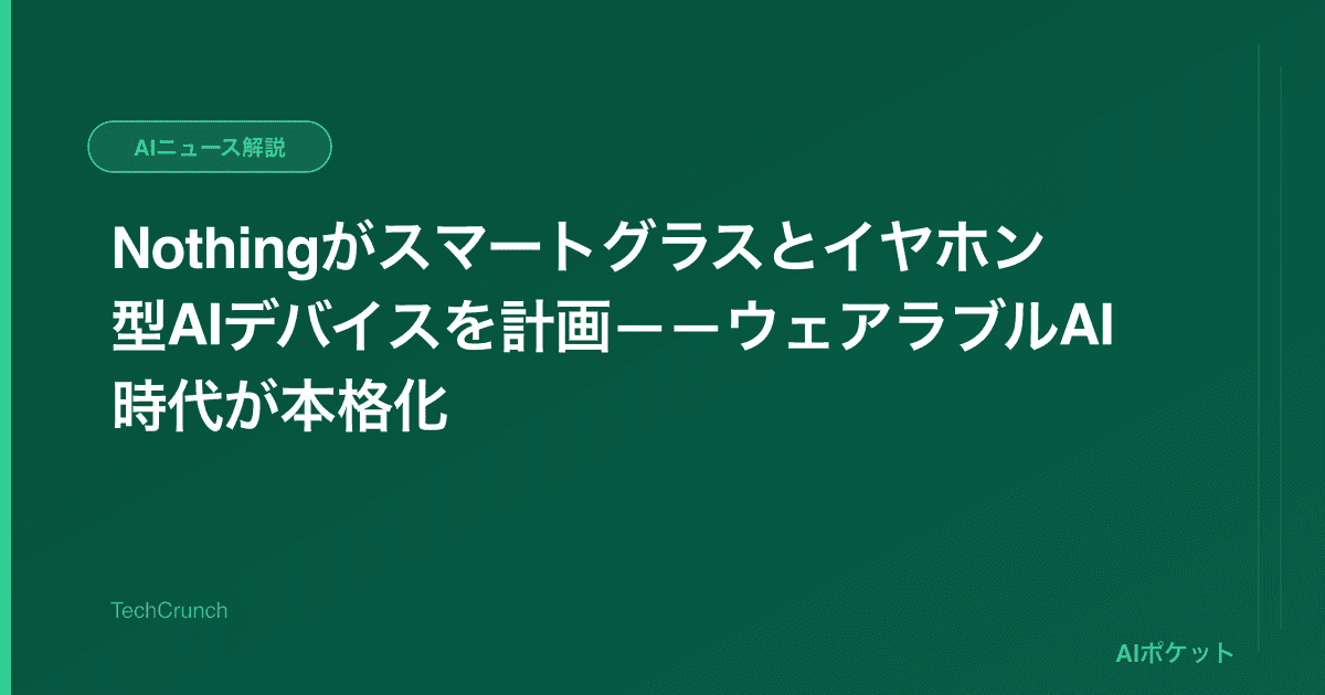 Nothingがスマートグラスとイヤホン型AIデバイスを計画——ウェアラブルAI時代が本格化
