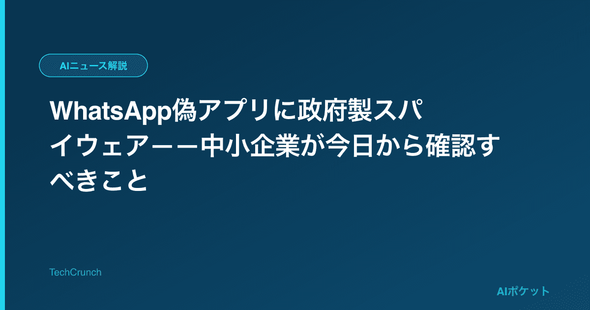 WhatsApp偽アプリに政府製スパイウェア——中小企業が今日から確認すべきこと