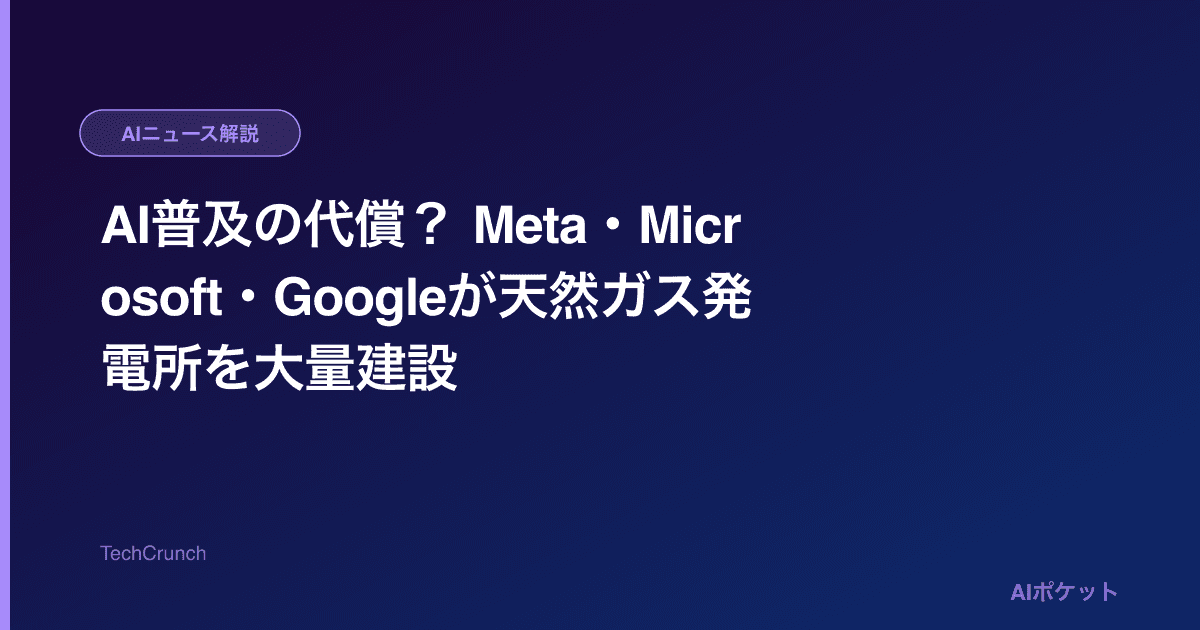 AI普及の代償? Meta・Microsoft・Googleが天然ガス発電所を大量建設
