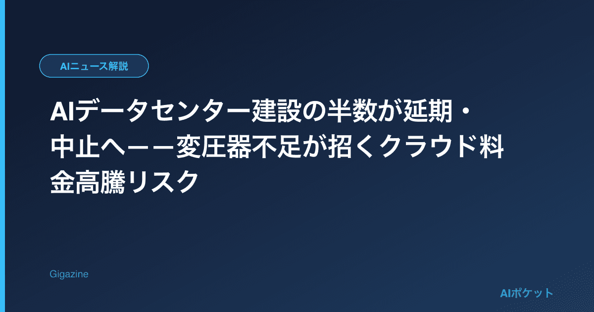 AIデータセンター建設の半数が延期・中止へ——変圧器不足が招くクラウド料金高騰リスク